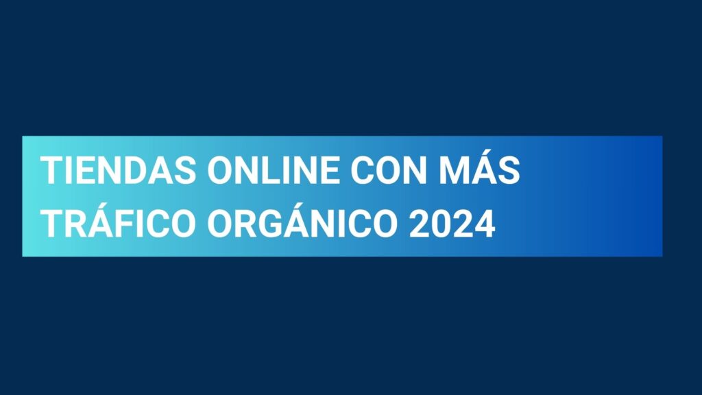 Estudio de los ecommerce, tiendas online con más tráfico orgánico en España 2024